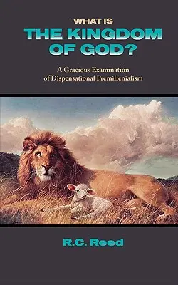 Qu'est-ce que le Royaume de Dieu ? un examen bienveillant du prémillénialisme dispensationnel - What Is the Kingdom of God? a Gracious Examination of Dispensational Premillenialism