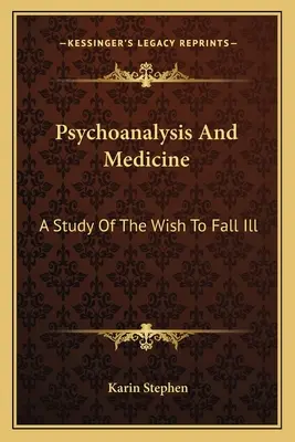 Psychanalyse et médecine : Une étude sur le désir de tomber malade - Psychoanalysis And Medicine: A Study Of The Wish To Fall Ill