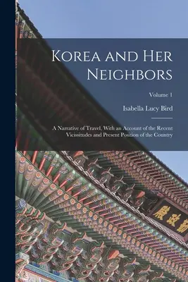La Corée et ses voisins : Un récit de voyage, avec un compte rendu des vicissitudes récentes et de la situation actuelle du pays ; Volume 1 - Korea and Her Neighbors: A Narrative of Travel, With an Account of the Recent Vicissitudes and Present Position of the Country; Volume 1