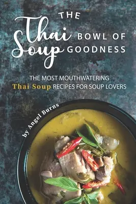 Le bol de soupe thaïlandais : Les recettes de soupe thaïlandaise les plus appétissantes pour les amateurs de soupe - The Thai Bowl of Soup Goodness: The Most Mouthwatering Thai Soup Recipes for Soup Lovers