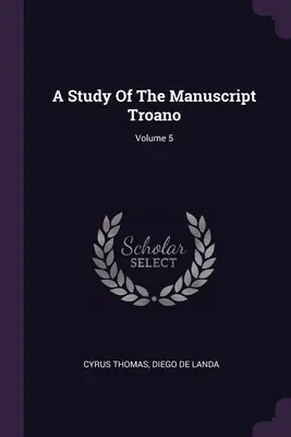 Une étude du manuscrit Troano ; Volume 5 - A Study Of The Manuscript Troano; Volume 5