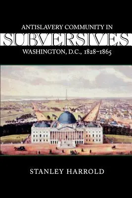 Subversifs : La communauté antiesclavagiste de Washington, D.C., 1828--1865 - Subversives: Antislavery Community in Washington, D.C., 1828--1865