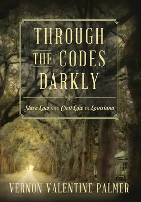 À travers les codes obscurs : Le droit des esclaves et le droit civil en Louisiane - Through the Codes Darkly: Slave Law and Civil Law in Louisiana