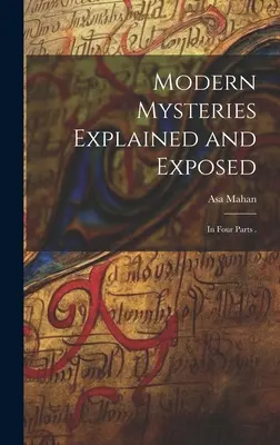 Les mystères modernes expliqués et exposés : En quatre parties . - Modern Mysteries Explained and Exposed: In Four Parts .