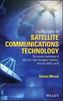 Innovations dans le domaine des communications par satellite et de la technologie satellitaire : Les implications industrielles du Dvb-S2x, des satellites à haut débit, de l'Ultra Hd, du M2m, et de la technologie des satellites. - Innovations in Satellite Communications and Satellite Technology: The Industry Implications of Dvb-S2x, High Throughput Satellites, Ultra Hd, M2m, and