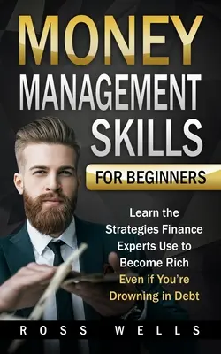 La gestion de l'argent pour les débutants : Apprenez les stratégies utilisées par les experts en finance pour devenir riche, même si vous croulez sous les dettes. - Money Management Skills for Beginners: Learn the Strategies Finance Experts Use to Become Rich - Even if You're Drowning in Debt