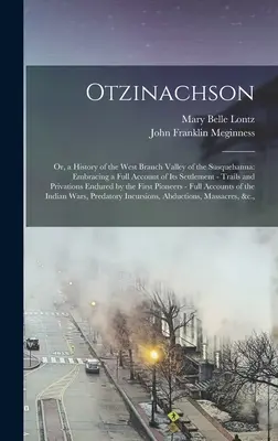 Otzinachson : Ou, une histoire de la vallée de la branche ouest de la Susquehanna : comprenant un compte-rendu complet de sa colonisation - des pistes et des sentiers. - Otzinachson: Or, a History of the West Branch Valley of the Susquehanna: Embracing a Full Account of Its Settlement - Trails and Pr