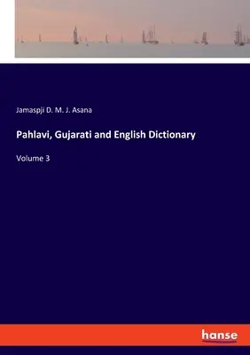 Dictionnaire Pahlavi, Gujarati et Anglais : Volume 3 - Pahlavi, Gujarati and English Dictionary: Volume 3