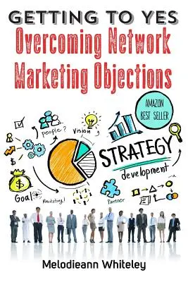 Obtenir un oui : surmonter les objections du marketing de réseau - Getting to Yes: Overcoming Network Marketing Objections