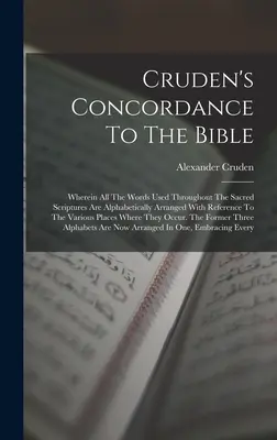 Cruden's Concordance To The Bible : La concordance de la Bible, où tous les mots utilisés dans les Saintes Ecritures sont classés alphabétiquement avec référence à la variante... - Cruden's Concordance To The Bible: Wherein All The Words Used Throughout The Sacred Scriptures Are Alphabetically Arranged With Reference To The Vario