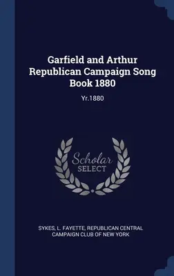 Livre de chansons de la campagne républicaine de Garfield et Arthur 1880 : Année 1880 - Garfield and Arthur Republican Campaign Song Book 1880: Yr.1880
