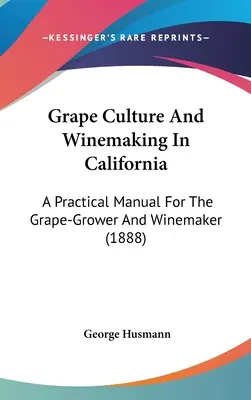 Culture de la vigne et vinification en Californie : Un manuel pratique pour le viticulteur et le vinificateur (1888) - Grape Culture And Winemaking In California: A Practical Manual For The Grape-Grower And Winemaker (1888)