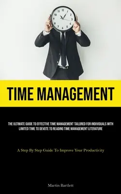 Gestion du temps : Le guide ultime de la gestion efficace du temps, conçu pour les personnes qui n'ont que peu de temps à consacrer à la lecture. - Time Management: The Ultimate Guide To Effective Time Management Tailored For Individuals With Limited Time To Devote To Reading Time M