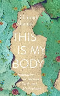 Ceci est mon corps : embrasser le désordre de la foi et de la maternité - This Is My Body: Embracing the Messiness of Faith and Motherhood