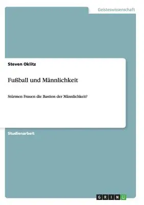 Fuball und Mnnlichkeit : Strmen Frauen die Bastion der Mnnlichkeit&nbsp;? - Fuball und Mnnlichkeit: Strmen Frauen die Bastion der Mnnlichkeit?