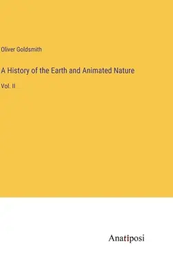 Histoire de la terre et de la nature animée : Vol. II - A History of the Earth and Animated Nature: Vol. II