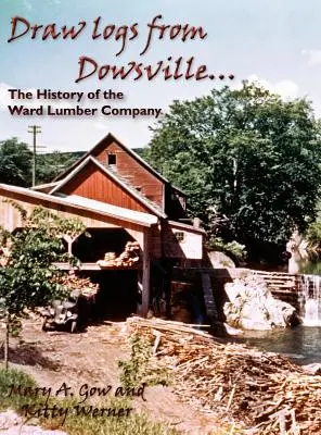 Draw Logs from Dowsville... the History of the Ward Lumber Company (en anglais) - Draw Logs from Dowsville... the History of the Ward Lumber Company
