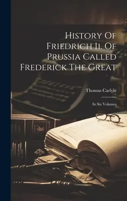 Histoire de Friedrich Ii. De la Prusse appelée Frédéric Le Grand : En six volumes - History Of Friedrich Ii. Of Prussia Called Frederick The Great: In Six Volumes