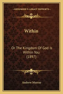 A l'intérieur : Le Royaume de Dieu est en vous (1897) - Within: Or The Kingdom Of God Is Within You (1897)