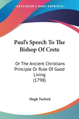 Discours de Paul à l'évêque de Crète : Ou le principe ou la règle de bonne vie des anciens chrétiens (1798) - Paul's Speech To The Bishop Of Crete: Or The Ancient Christians Principle Or Rule Of Good Living (1798)