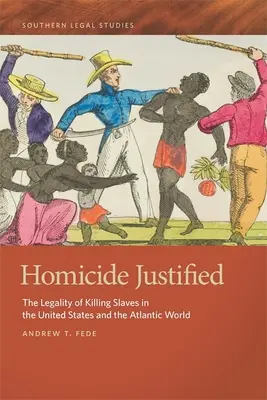 Homicide justifié : La légalité de la mise à mort des esclaves aux États-Unis et dans le monde atlantique - Homicide Justified: The Legality of Killing Slaves in the United States and the Atlantic World