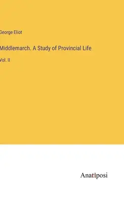 Middlemarch. Une étude de la vie provinciale : Vol. II - Middlemarch. A Study of Provincial Life: Vol. II
