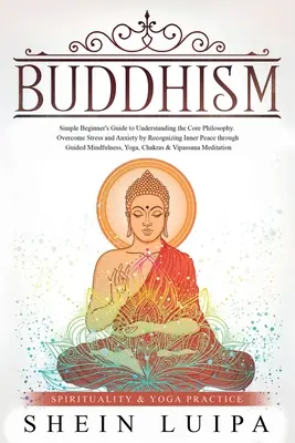 Le bouddhisme : Guide du débutant pour comprendre la philosophie de base. Vaincre le stress et l'anxiété en reconnaissant la paix intérieure t - Buddhism: Simple Beginner's Guide to Understanding the Core Philosophy. Overcome Stress and Anxiety by Recognizing Inner Peace t