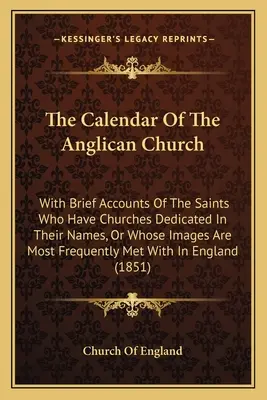 Le calendrier de l'Église anglicane : Avec de brefs comptes rendus des saints dont les églises sont dédiées à leur nom, ou dont les images sont les plus fréquentes. - The Calendar Of The Anglican Church: With Brief Accounts Of The Saints Who Have Churches Dedicated In Their Names, Or Whose Images Are Most Frequently