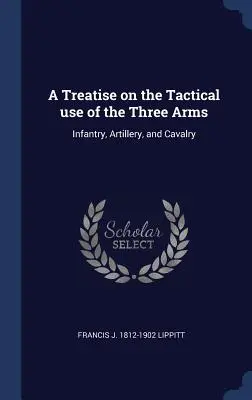Traité sur l'utilisation tactique des trois armes : infanterie, artillerie et cavalerie - A Treatise on the Tactical use of the Three Arms: Infantry, Artillery, and Cavalry