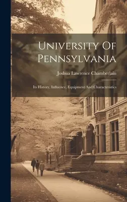 L'université de Pennsylvanie : son histoire, son influence, son équipement et ses caractéristiques - University Of Pennsylvania: Its History, Influence, Equipment And Characteristics