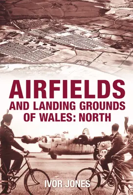 Aérodromes et terrains d'atterrissage du Pays de Galles : Nord - Airfields and Landing Grounds of Wales: North