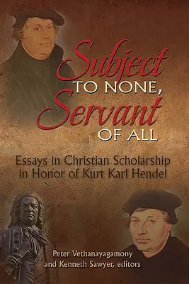 Soumis à personne, serviteur de tous : Essais d'érudition chrétienne en l'honneur de Kurt Karl Hendel - Subject to None, Servant of All: Essays in Christian Scholarship in Honor of Kurt Karl Hendel