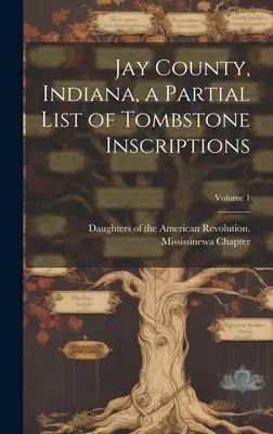 Jay County, Indiana, a Partial List of Tombstone Inscriptions ; Volume 1 - Jay County, Indiana, a Partial List of Tombstone Inscriptions; Volume 1