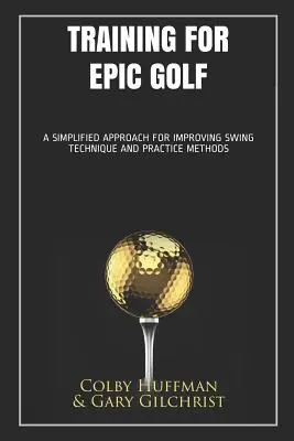 Training for Epic Golf : Une approche simplifiée pour améliorer la technique du swing et les méthodes d'entraînement - Training for Epic Golf: A Simplified Approach for Improving Swing Technique and Practice Methods