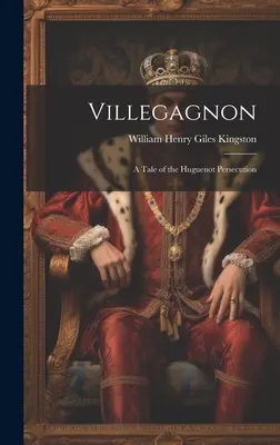 Villegagnon : Un récit de la persécution des huguenots - Villegagnon: A Tale of the Huguenot Persecution
