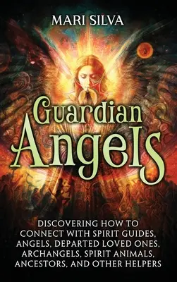 Les Anges Gardiens : Découvrir comment se connecter avec les guides spirituels, les anges, les êtres chers disparus, les archanges, les animaux spirituels, les ancêtres, et les autres... - Guardian Angels: Discovering How to Connect with Spirit Guides, Angels, Departed Loved Ones, Archangels, Spirit Animals, Ancestors, and
