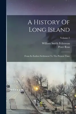 Histoire de Long Island : From Its Earliest Settlement To The Present Time ; Volume 2 - A History Of Long Island: From Its Earliest Settlement To The Present Time; Volume 2