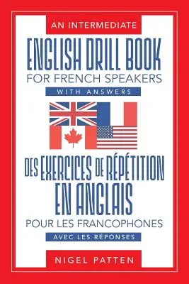 Un livre d'exercices d'anglais intermédiaire pour les francophones, avec des réponses : Des exercices de rptition en anglais pour les francophones, avec les rponses - An Intermediate English Drill Book for French Speakers, with Answers: Des exercices de rptition en anglais pour les francophones, avec les rponses
