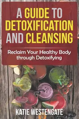 Guide de désintoxication et de nettoyage : Retrouvez votre corps en bonne santé grâce à la détoxification - A Guide to Detoxification and Cleansing: Reclaim Your Healthy Body through Detoxifying