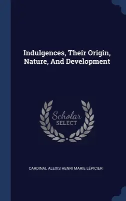 Les indulgences, leur origine, leur nature et leur développement - Indulgences, Their Origin, Nature, And Development
