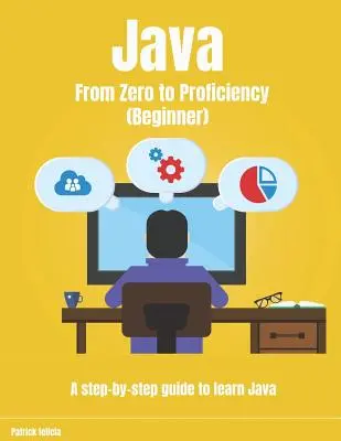 Java de zéro à la compétence (débutant) : Un guide pas à pas pour apprendre Java - Java From Zero to Proficiency (Beginner): A step-by-step guide to learn Java