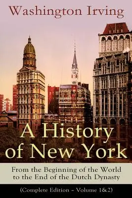 Une histoire de New York : Du début du monde à la fin de la dynastie hollandaise (édition complète - volumes 1 et 2) : De l'Ame prolifique à la fin de la dynastie hollandaise (Édition complète - Volume 1&2) - A History of New York: From the Beginning of the World to the End of the Dutch Dynasty (Complete Edition - Volume 1&2): From the Prolific Ame