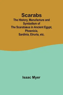 Scarabées : l'histoire, la fabrication et le symbolisme des scarabées dans l'Égypte ancienne, la Phénicie, la Sardaigne, l'Étrurie, etc. - Scarabs; The History, Manufacture and Symbolism of the Scarabus in Ancient Egypt, Phoenicia, Sardinia, Etruria, etc.