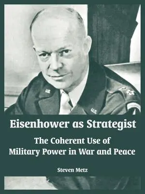 Eisenhower en tant que stratège : L'utilisation cohérente de la puissance militaire en temps de guerre et de paix - Eisenhower as Strategist: The Coherent Use of Military Power in War and Peace