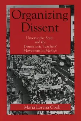 Organiser la dissidence : Les syndicats, l'État et le mouvement démocratique des enseignants au Mexique - Organizing Dissent: Unions, the State, and the Democratic Teachers' Movement in Mexico