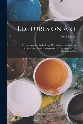 Conférences sur l'art : Lectures on art : Note préliminaire - Idées. Discours d'introduction. L'art. La forme. Composition -- Aphorismes -- L'hypocondrie - Lectures on Art: Lectures on art: Preliminary note--Ideas. Introductory discourse. Art. Form. Composition -- Aphorisms -- The hypochond