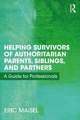 Aider les survivants de parents, frères et sœurs et partenaires autoritaires : Un guide pour les professionnels - Helping Survivors of Authoritarian Parents, Siblings, and Partners: A Guide for Professionals