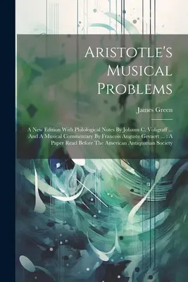 Les problèmes musicaux d'Aristote : Une nouvelle édition avec des notes philologiques de Johann C. Voligraff ... Et un commentaire musical de François Auguste Gevaert - Aristotle's Musical Problems: A New Edition With Philological Notes By Johann C. Voligraff ... And A Musical Commentary By Francois Auguste Gevaert