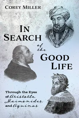 À la recherche de la bonne vie : À travers les yeux d'Aristote, de Maïmonide et d'Aquin - In Search of the Good Life: Through the Eyes of Aristotle, Maimonides, and Aquinas