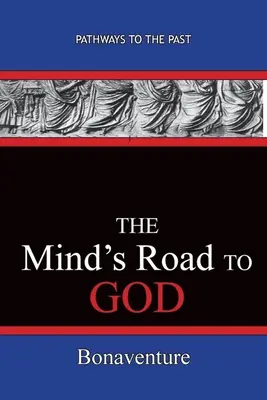 Le chemin de l'esprit vers Dieu : Les chemins du passé (Bonaventure (Giovanni Di Fidanza)) - The Mind's Road to God: Pathways To The Past (Bonaventure (Giovanni Di Fidanza))